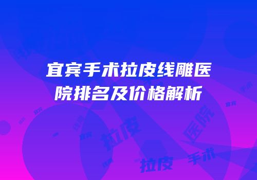 宜宾手术拉皮线雕医院排名及价格解析
