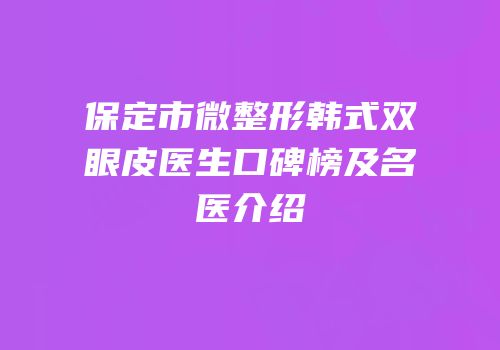 保定市微整形韩式双眼皮医生口碑榜及名医介绍