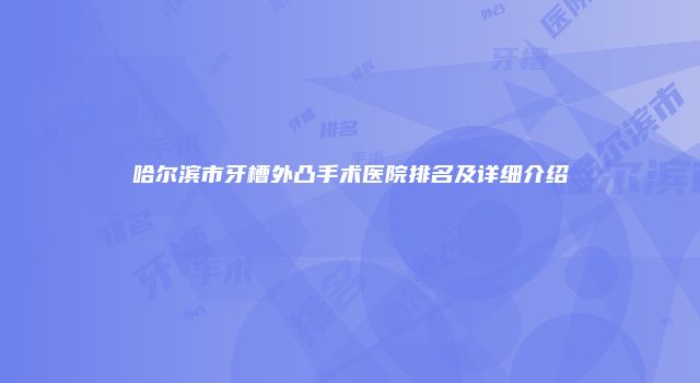 哈尔滨市牙槽外凸手术医院排名及详细介绍