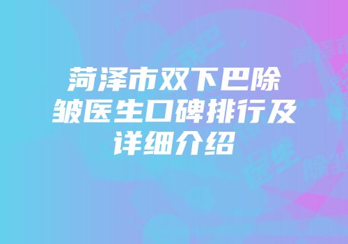 菏泽市双下巴除皱医生口碑排行及详细介绍