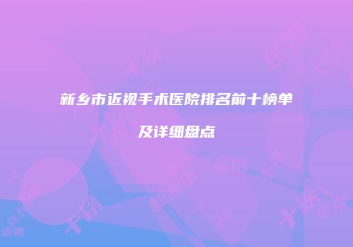 新乡市近视手术医院排名前十榜单及详细盘点