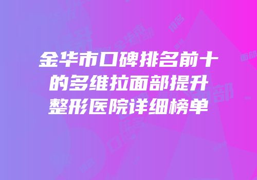 金华市口碑排名前十的多维拉面部提升整形医院详细榜单