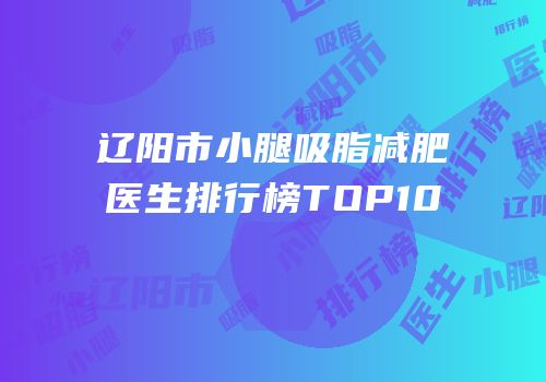 辽阳市小腿吸脂减肥医生排行榜TOP10