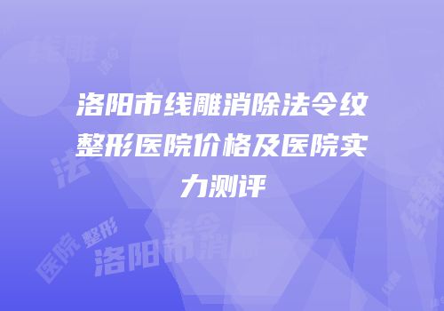 洛阳市线雕消除法令纹整形医院价格及医院实力测评