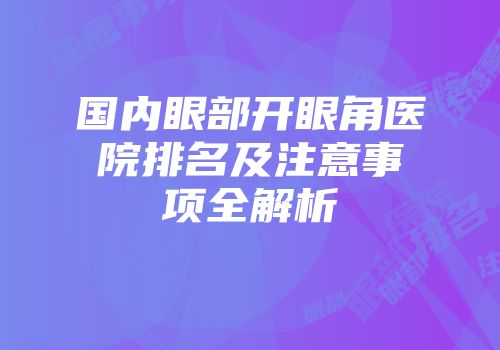国内眼部开眼角医院排名及注意事项全解析