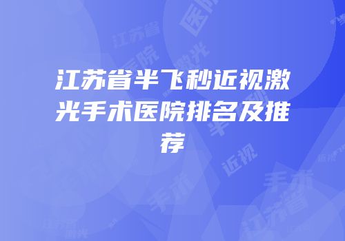 江苏省半飞秒近视激光手术医院排名及推荐
