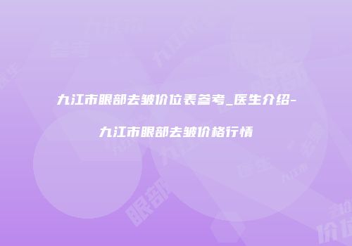 九江市眼部去皱价位表参考_医生介绍-九江市眼部去皱价格行情