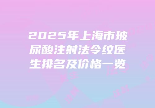 2025年上海市玻尿酸注射法令纹医生排名及价格一览