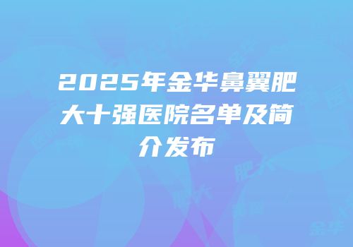 2025年金华鼻翼肥大十强医院名单及简介发布