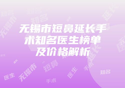 无锡市短鼻延长手术知名医生榜单及价格解析