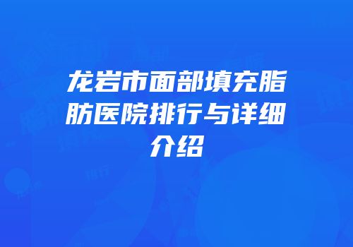 龙岩市面部填充脂肪医院排行与详细介绍