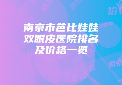 南京市芭比娃娃双眼皮医院排名及价格一览