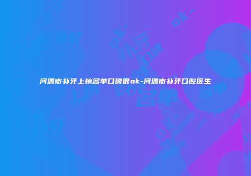 河源市补牙上榜名单口碑很ok-河源市补牙口腔医生