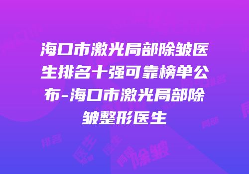 海口市激光局部除皱医生排名十强可靠榜单公布-海口市激光局部除皱整形医生