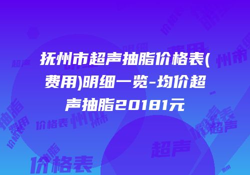 抚州市超声抽脂价格表(费用)明细一览-均价超声抽脂20181元