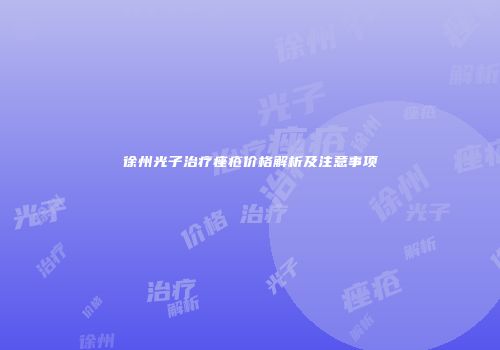 徐州光子治疗痤疮价格解析及注意事项