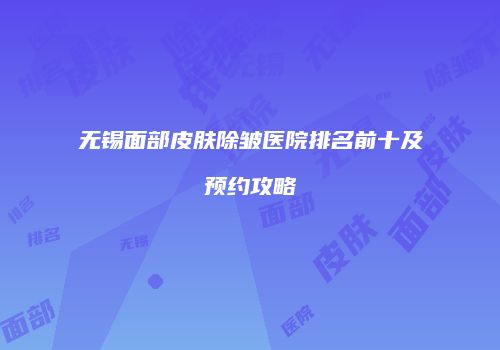 无锡面部皮肤除皱医院排名前十及预约攻略