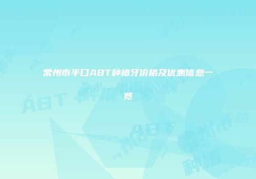 常州市半口ABT种植牙价格及优惠信息一览