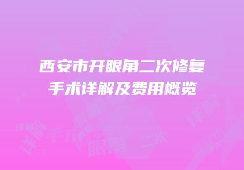 西安市开眼角二次修复手术详解及费用概览
