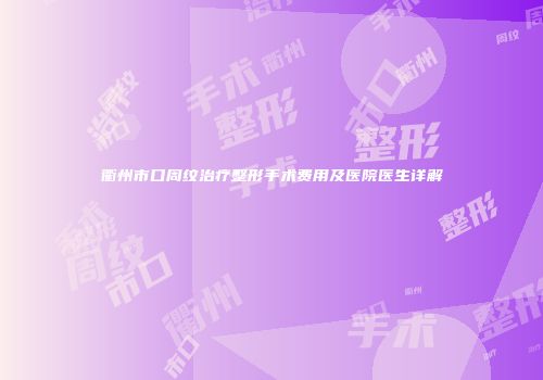 衢州市口周纹治疗整形手术费用及医院医生详解