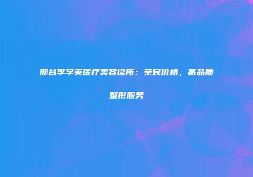 邢台李学英医疗美容诊所：亲民价格，高品质整形服务
