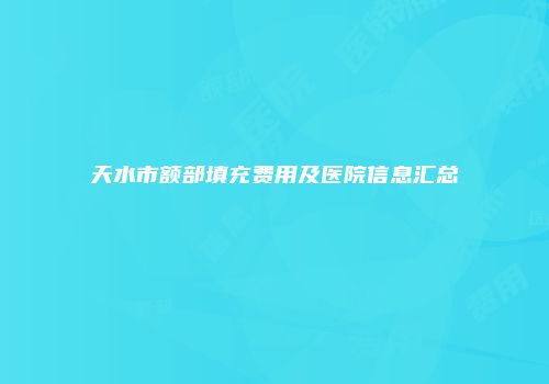 天水市额部填充费用及医院信息汇总