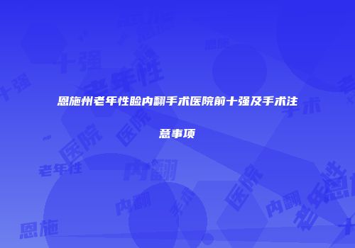 恩施州老年性睑内翻手术医院前十强及手术注意事项