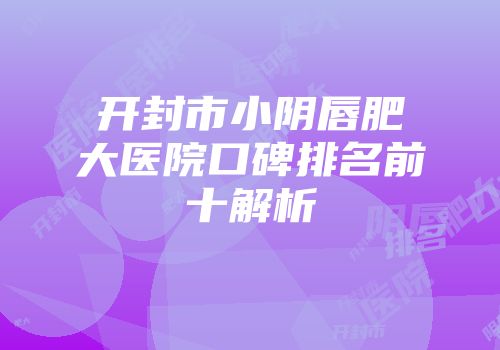 开封市小阴唇肥大医院口碑排名前十解析