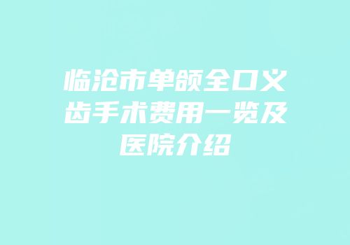 临沧市单颌全口义齿手术费用一览及医院介绍