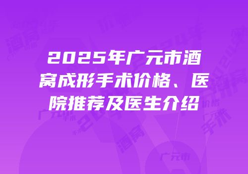 2025年广元市酒窝成形手术价格、医院推荐及医生介绍