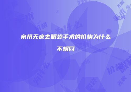 泉州无痕去眼袋手术的价格为什么不相同