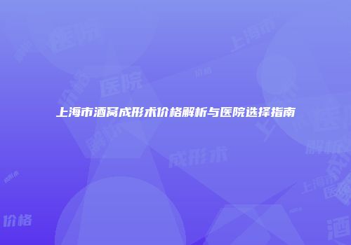 上海市酒窝成形术价格解析与医院选择指南