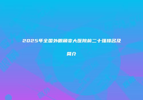 2025年全国外眼角变大医院前二十强排名及简介