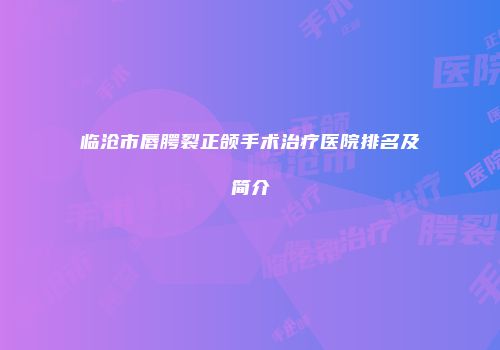 临沧市唇腭裂正颌手术治疗医院排名及简介