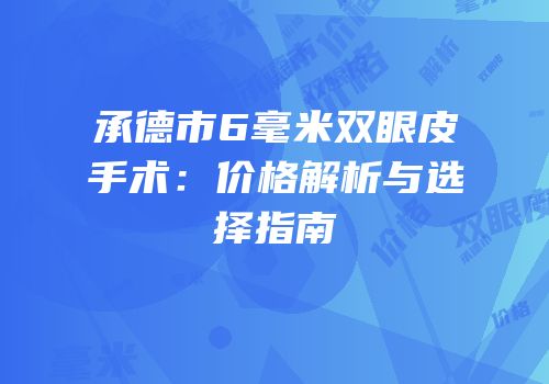 承德市6毫米双眼皮手术：价格解析与选择指南