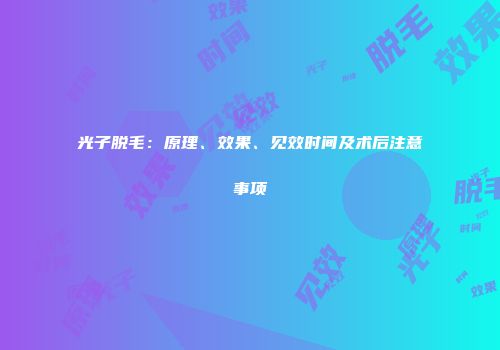 光子脱毛：原理、效果、见效时间及术后注意事项