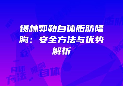 锡林郭勒自体脂肪隆胸：安全方法与优势解析