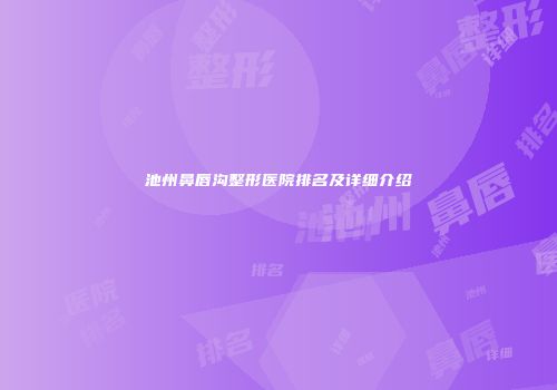 池州鼻唇沟整形医院排名及详细介绍