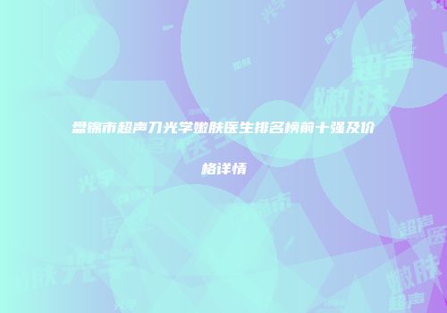 盘锦市超声刀光学嫩肤医生排名榜前十强及价格详情