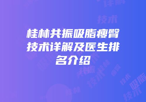 桂林共振吸脂瘦臀技术详解及医生排名介绍