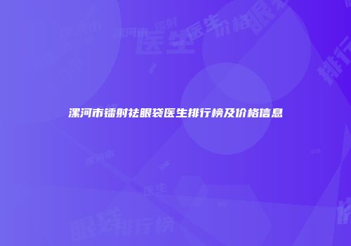 漯河市镭射祛眼袋医生排行榜及价格信息
