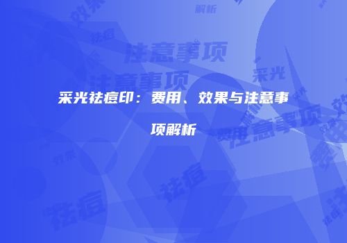 采光祛痘印：费用、效果与注意事项解析
