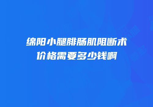 绵阳小腿腓肠肌阻断术价格需要多少钱啊