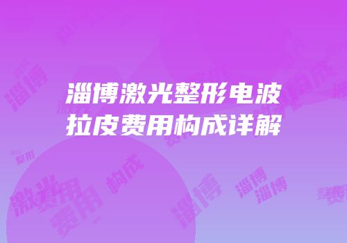 淄博激光整形电波拉皮费用构成详解