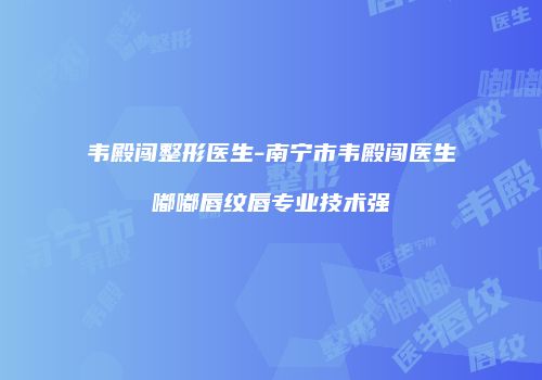 韦殿闯整形医生-南宁市韦殿闯医生嘟嘟唇纹唇专业技术强