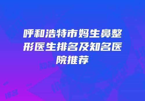 呼和浩特市妈生鼻整形医生排名及知名医院推荐