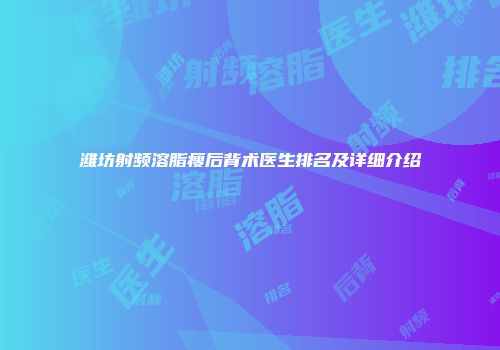 潍坊射频溶脂瘦后背术医生排名及详细介绍