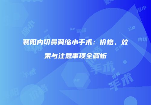 襄阳内切鼻翼缩小手术：价格、效果与注意事项全解析