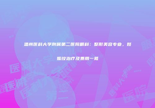 温州医科大学附属第二医院眼科：整形美容专业，妊娠纹治疗及费用一览