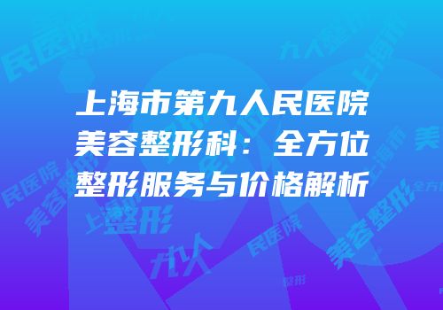 上海市第九人民医院美容整形科：全方位整形服务与价格解析